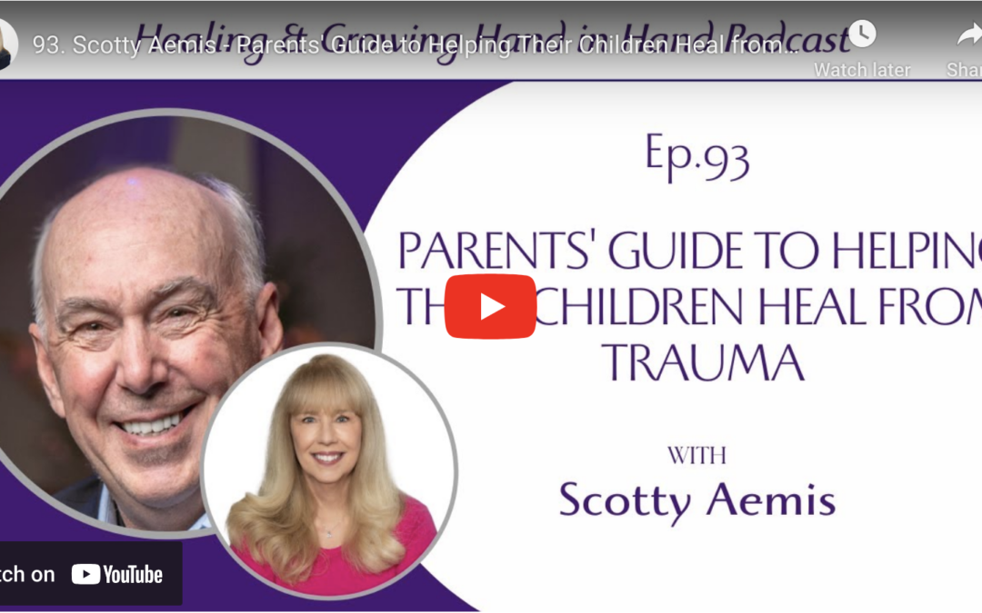 93. Scotty Aemis – Parents’ Guide to Helping Their Children Heal from Trauma — Healing and Growing, Hand in Hand